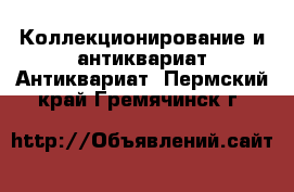 Коллекционирование и антиквариат Антиквариат. Пермский край,Гремячинск г.